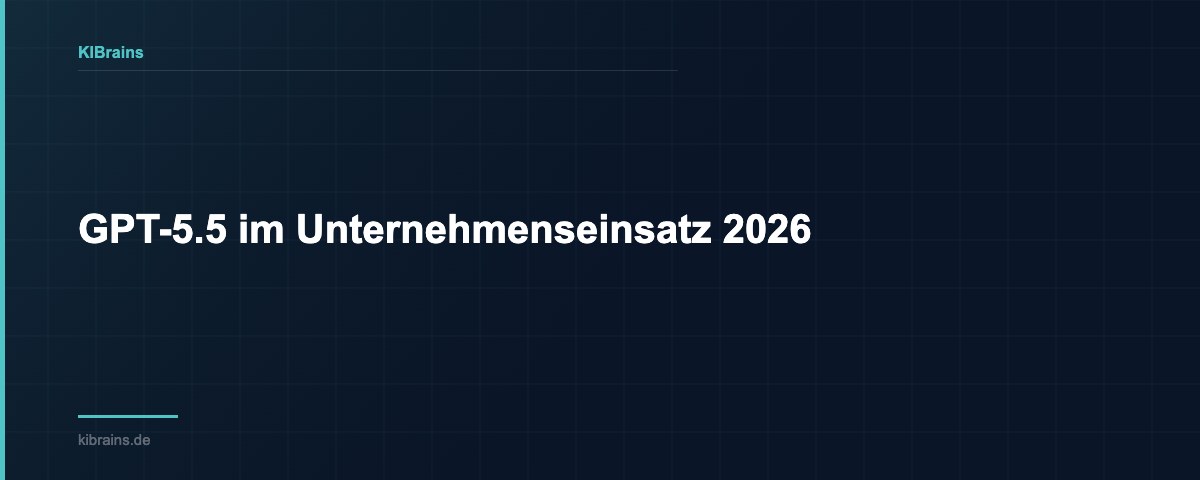 GPT-5.5 im Unternehmenseinsatz 2026 | KIBrains