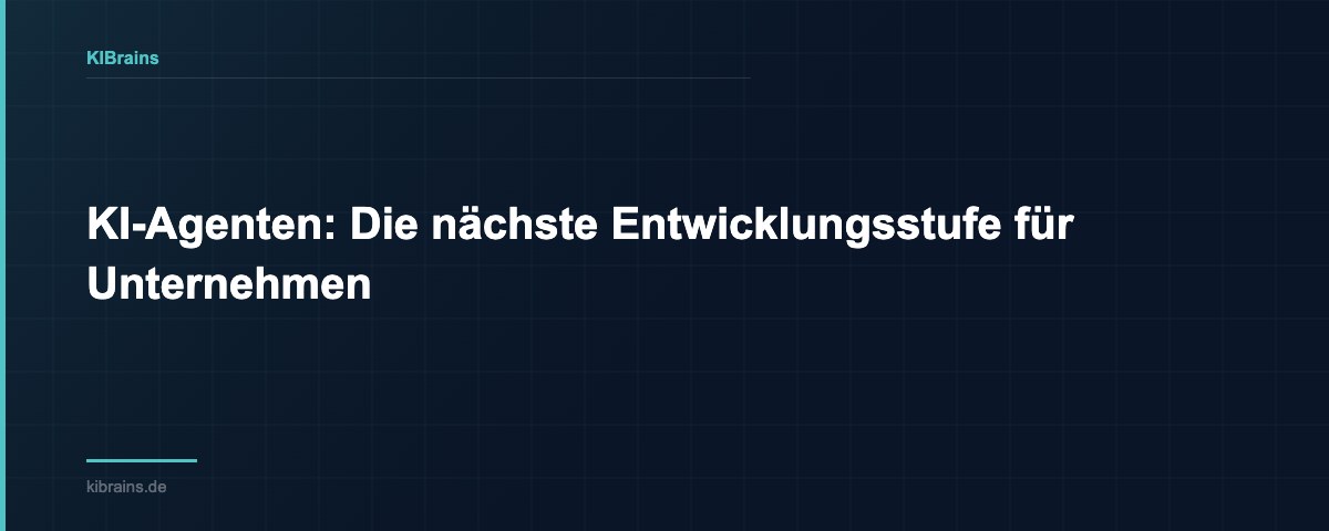 KI-Agenten: Die nächste Entwicklungsstufe für Unternehmen | KIBrains