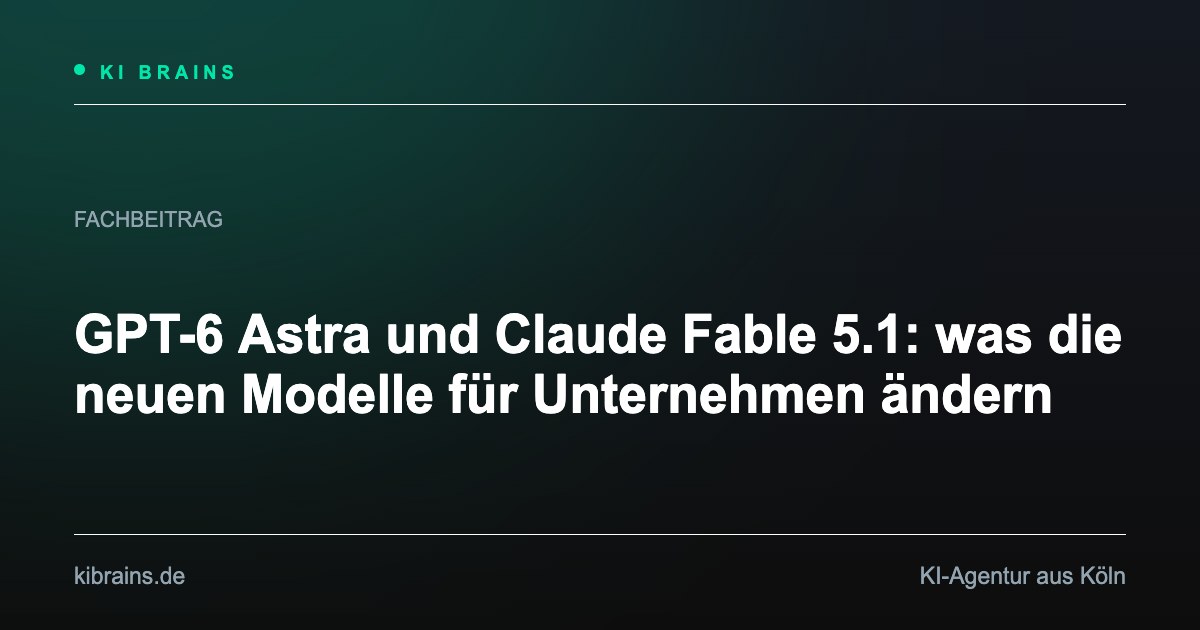 Vorschaubild: GPT-6 Astra und Claude Fable 5.1: was die neuen Modelle für Unternehmen ändern
